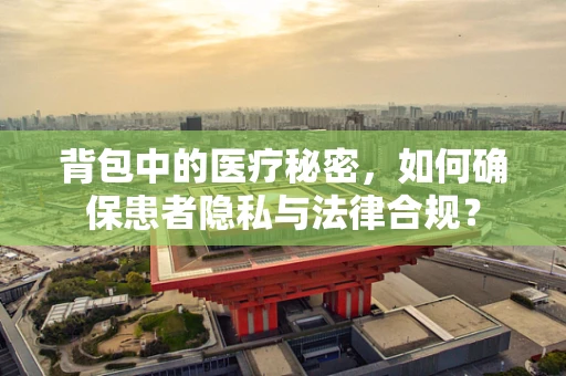 背包中的医疗秘密，如何确保患者隐私与法律合规？