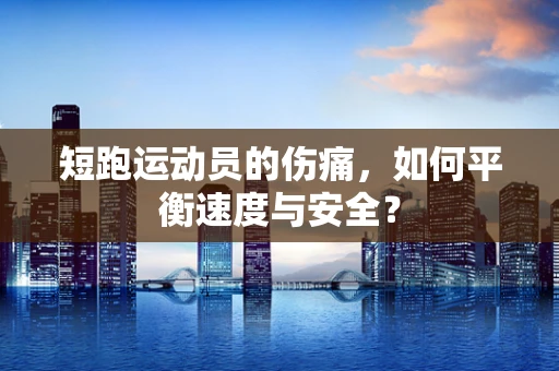 短跑运动员的伤痛，如何平衡速度与安全？
