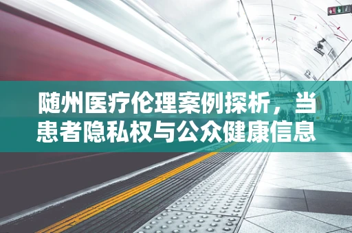 随州医疗伦理案例探析，当患者隐私权与公众健康信息披露的边界何在？