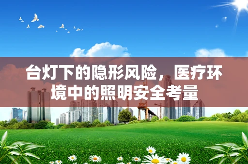 台灯下的隐形风险，医疗环境中的照明安全考量