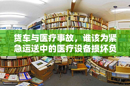 货车与医疗事故，谁该为紧急运送中的医疗设备损坏负责？