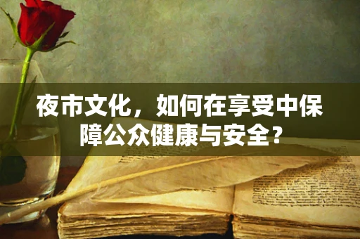 夜市文化，如何在享受中保障公众健康与安全？