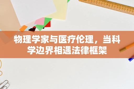 物理学家与医疗伦理，当科学边界相遇法律框架