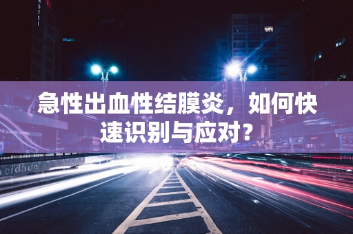 急性出血性结膜炎，如何快速识别与应对？
