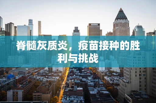 脊髓灰质炎，疫苗接种的胜利与挑战