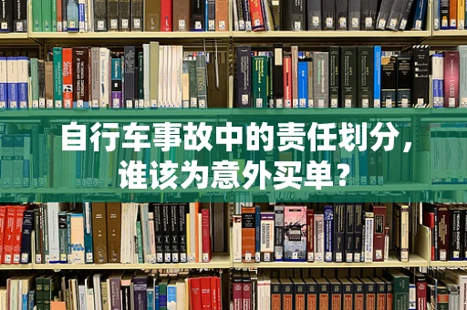 自行车事故中的责任划分，谁该为意外买单？