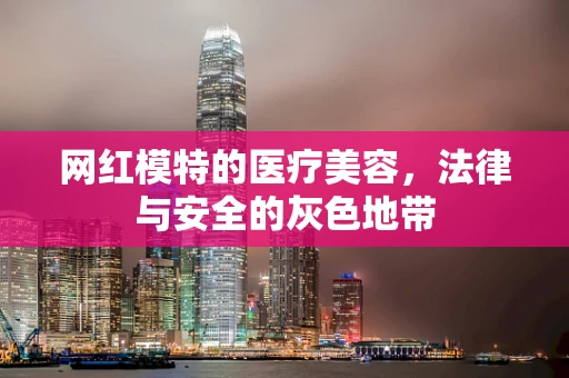 网红模特的医疗美容，法律与安全的灰色地带