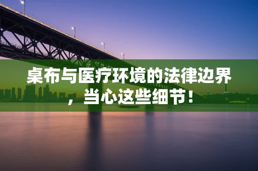 桌布与医疗环境的法律边界，当心这些细节！
