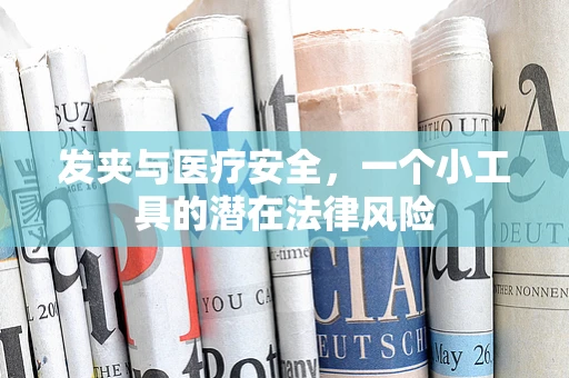 发夹与医疗安全，一个小工具的潜在法律风险