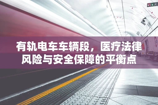 有轨电车车辆段，医疗法律风险与安全保障的平衡点