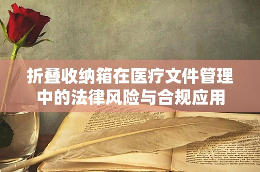 折叠收纳箱在医疗文件管理中的法律风险与合规应用
