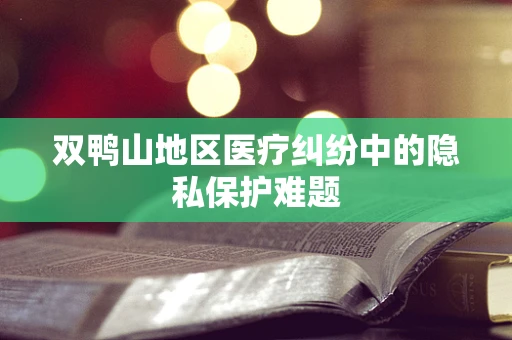 双鸭山地区医疗纠纷中的隐私保护难题