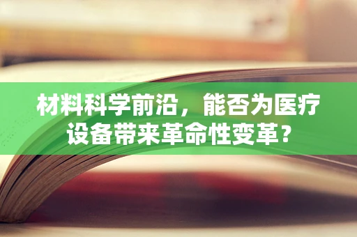 材料科学前沿，能否为医疗设备带来革命性变革？