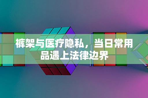 裤架与医疗隐私，当日常用品遇上法律边界