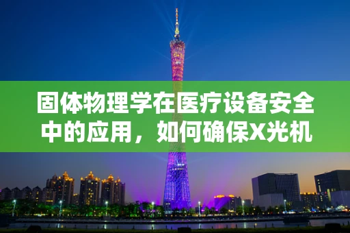 固体物理学在医疗设备安全中的应用，如何确保X光机成像的稳定性？
