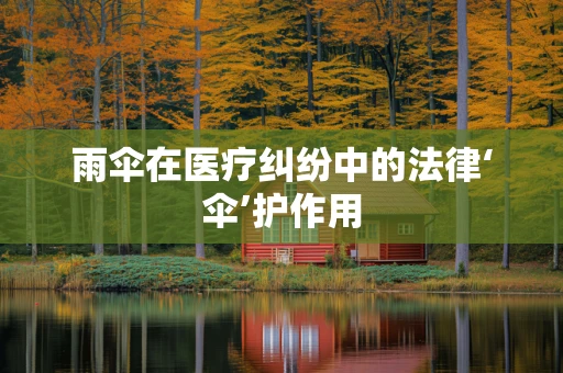 雨伞在医疗纠纷中的法律‘伞’护作用