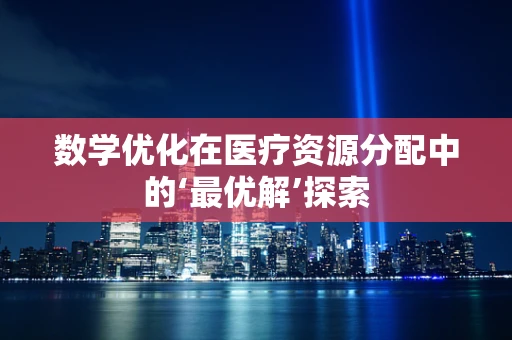 数学优化在医疗资源分配中的‘最优解’探索