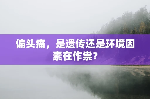 偏头痛，是遗传还是环境因素在作祟？