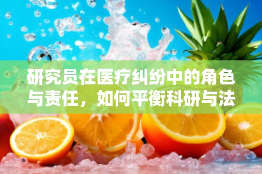 研究员在医疗纠纷中的角色与责任，如何平衡科研与法律？