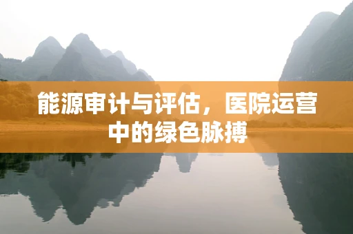 能源审计与评估，医院运营中的绿色脉搏