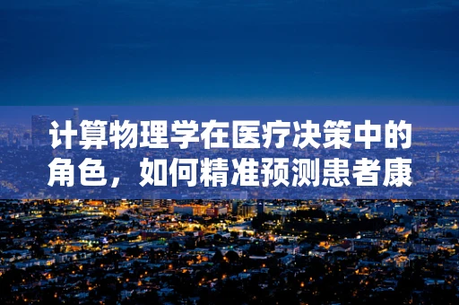 计算物理学在医疗决策中的角色，如何精准预测患者康复路径？