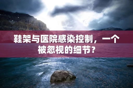 鞋架与医院感染控制，一个被忽视的细节？