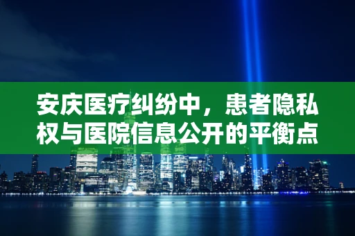 安庆医疗纠纷中，患者隐私权与医院信息公开的平衡点何在？