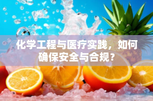 化学工程与医疗实践，如何确保安全与合规？