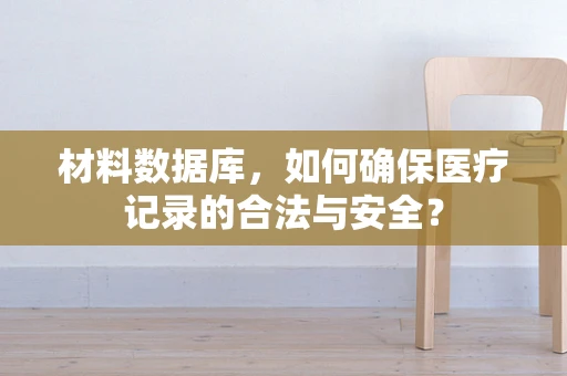 材料数据库，如何确保医疗记录的合法与安全？