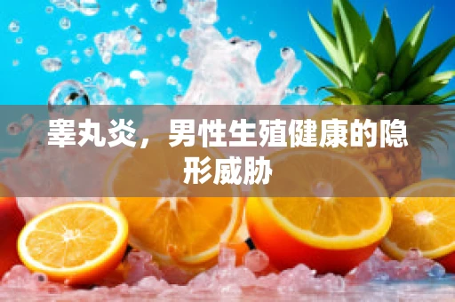 睾丸炎，男性生殖健康的隐形威胁