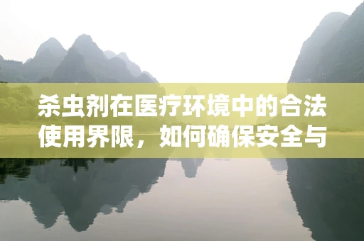 杀虫剂在医疗环境中的合法使用界限，如何确保安全与合规？