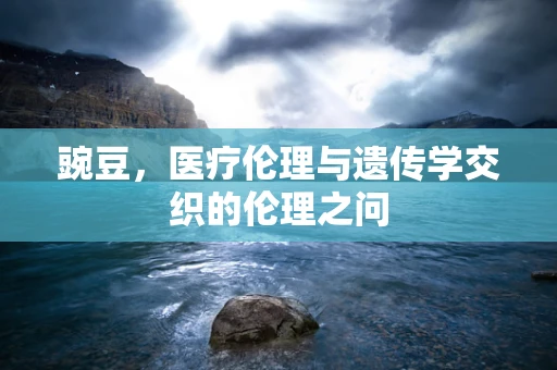 豌豆，医疗伦理与遗传学交织的伦理之问