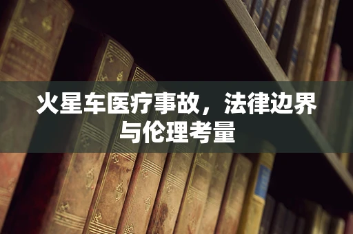 火星车医疗事故，法律边界与伦理考量