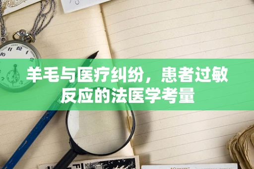 羊毛与医疗纠纷，患者过敏反应的法医学考量