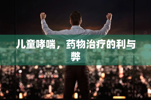 儿童哮喘，药物治疗的利与弊
