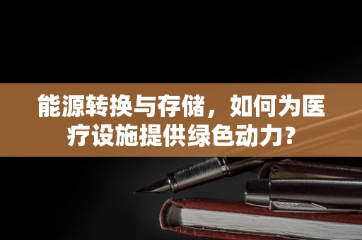 能源转换与存储，如何为医疗设施提供绿色动力？