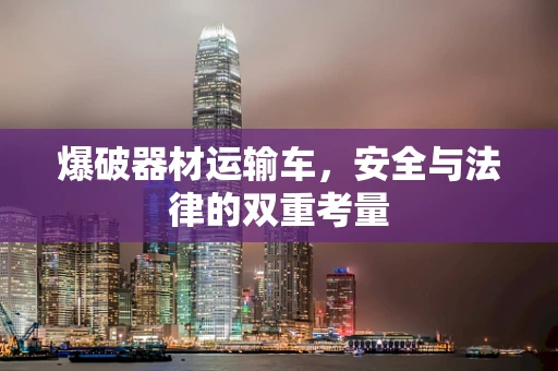 爆破器材运输车，安全与法律的双重考量