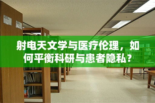 射电天文学与医疗伦理，如何平衡科研与患者隐私？