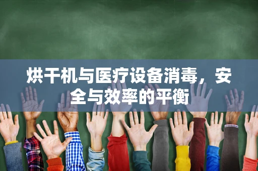 烘干机与医疗设备消毒，安全与效率的平衡