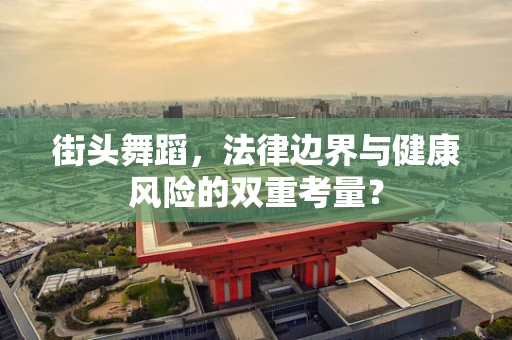 街头舞蹈，法律边界与健康风险的双重考量？
