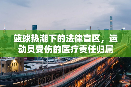 篮球热潮下的法律盲区，运动员受伤的医疗责任归属