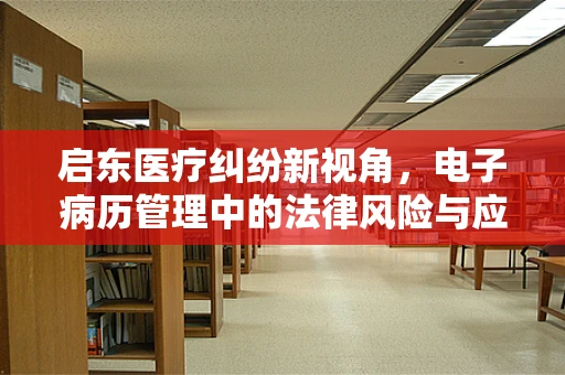 启东医疗纠纷新视角，电子病历管理中的法律风险与应对