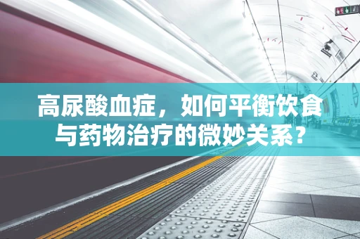 高尿酸血症，如何平衡饮食与药物治疗的微妙关系？