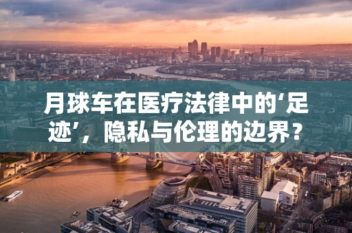 月球车在医疗法律中的‘足迹’，隐私与伦理的边界？