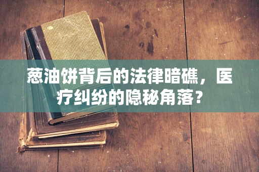 葱油饼背后的法律暗礁，医疗纠纷的隐秘角落？