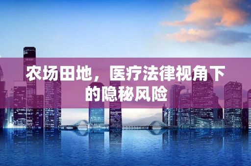 农场田地，医疗法律视角下的隐秘风险