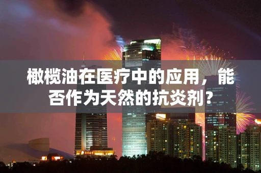 橄榄油在医疗中的应用，能否作为天然的抗炎剂？