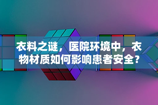 衣料之谜，医院环境中，衣物材质如何影响患者安全？