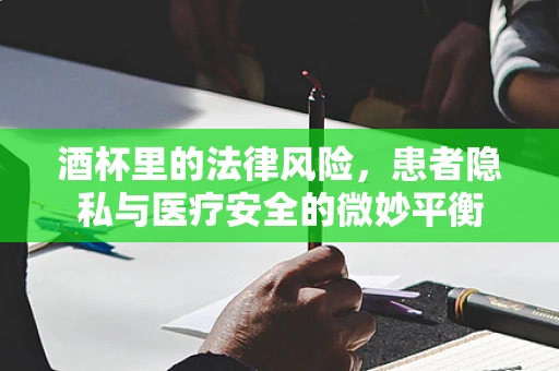 酒杯里的法律风险，患者隐私与医疗安全的微妙平衡