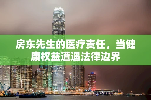 房东先生的医疗责任，当健康权益遭遇法律边界